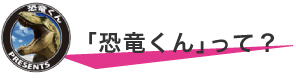 「恐竜くん」って？
