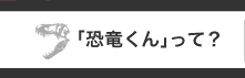 「恐竜くん」って？